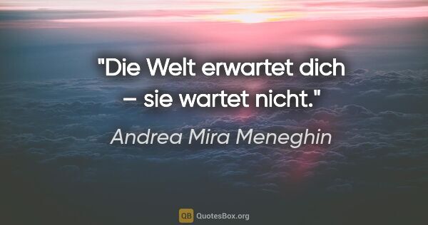 Andrea Mira Meneghin Zitat: "Die Welt erwartet dich – sie wartet nicht."