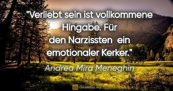 Andrea Mira Meneghin Zitat: "Verliebt sein ist vollkommene Hingabe. Für den Narzissten 
ein..."