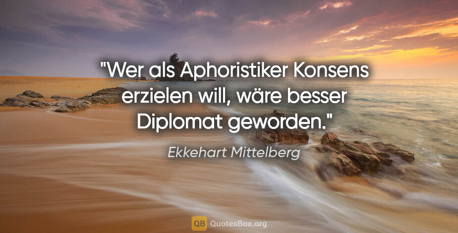 Ekkehart Mittelberg Zitat: "Wer als Aphoristiker Konsens erzielen will, wäre besser..."