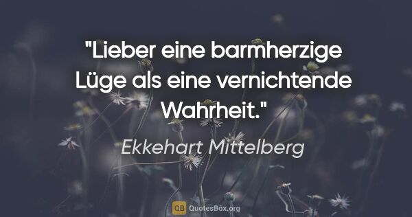 Ekkehart Mittelberg Zitat: "Lieber eine barmherzige Lüge als eine vernichtende Wahrheit."