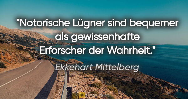 Ekkehart Mittelberg Zitat: "Notorische Lügner sind bequemer als gewissenhafte Erforscher..."