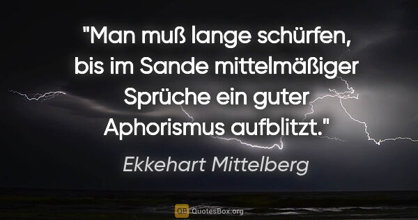 Ekkehart Mittelberg Zitat: "Man muß lange schürfen, bis im Sande mittelmäßiger Sprüche ein..."