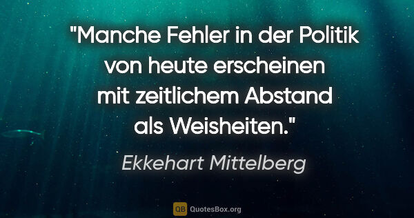 Ekkehart Mittelberg Zitat: "Manche Fehler in der Politik von heute erscheinen mit..."