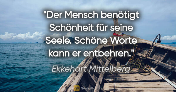 Ekkehart Mittelberg Zitat: "Der Mensch benötigt Schönheit für seine Seele. »Schöne Worte«..."