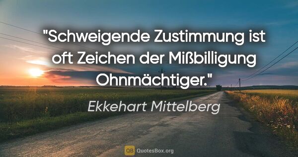 Ekkehart Mittelberg Zitat: "Schweigende Zustimmung ist oft Zeichen der Mißbilligung..."