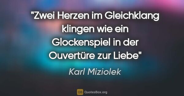 Karl Miziolek Zitat: "Zwei Herzen im Gleichklang
klingen wie ein Glockenspiel
in der..."