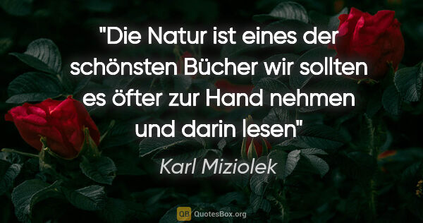 Karl Miziolek Zitat: "Die Natur ist eines der schönsten Bücher wir sollten es öfter..."