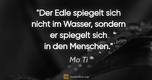 Mo Ti Zitat: "Der Edle spiegelt sich nicht im Wasser, sondern er spiegelt..."