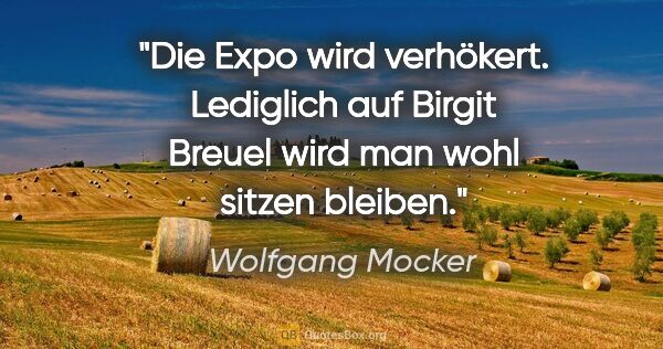 Wolfgang Mocker Zitat: "Die Expo wird verhökert. Lediglich auf Birgit Breuel wird man..."