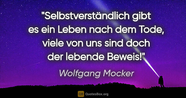 Wolfgang Mocker Zitat: "Selbstverständlich gibt es ein Leben nach dem Tode, viele von..."