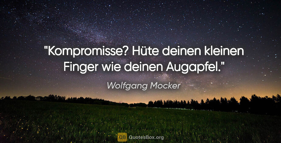 Wolfgang Mocker Zitat: "Kompromisse? Hüte deinen kleinen Finger wie deinen Augapfel."