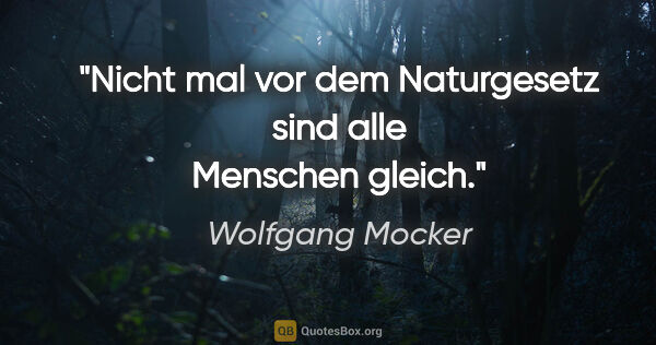 Wolfgang Mocker Zitat: "Nicht mal vor dem Naturgesetz sind alle Menschen gleich."
