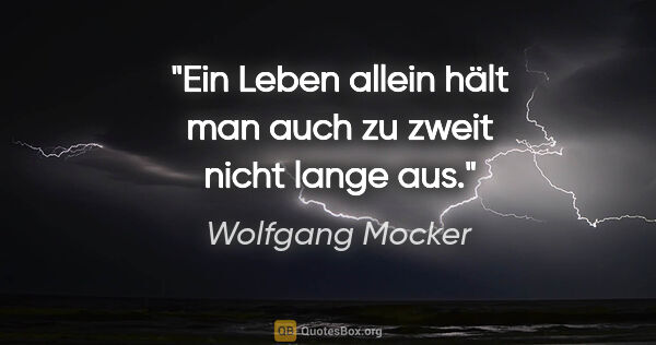 Wolfgang Mocker Zitat: "Ein Leben allein hält man auch zu zweit nicht lange aus."