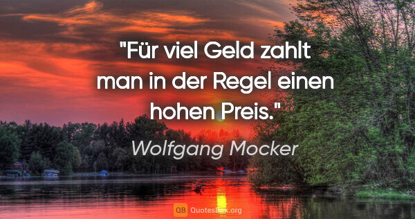 Wolfgang Mocker Zitat: "Für viel Geld zahlt man in der Regel einen hohen Preis."