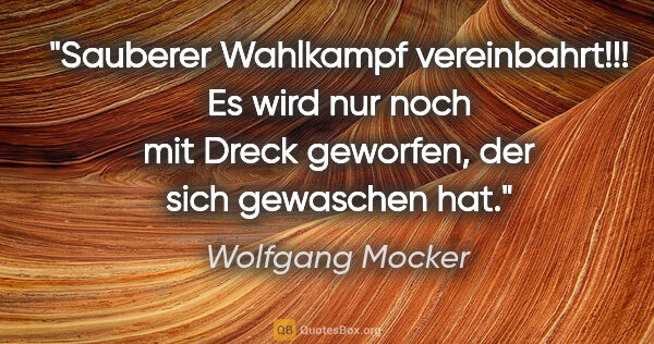 Wolfgang Mocker Zitat: "Sauberer Wahlkampf vereinbahrt!!! Es wird nur noch mit Dreck..."