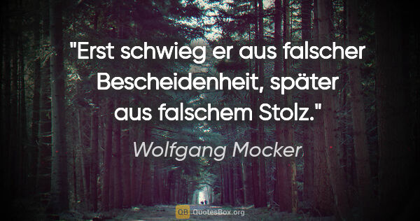 Wolfgang Mocker Zitat: "Erst schwieg er aus falscher Bescheidenheit, später aus..."
