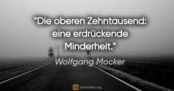 Wolfgang Mocker Zitat: "Die oberen Zehntausend: eine erdrückende Minderheit."