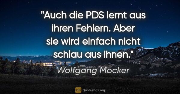Wolfgang Mocker Zitat: "Auch die PDS lernt aus ihren Fehlern.
Aber sie wird einfach..."