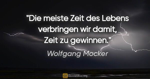 Wolfgang Mocker Zitat: "Die meiste Zeit des Lebens verbringen wir damit,
Zeit zu..."