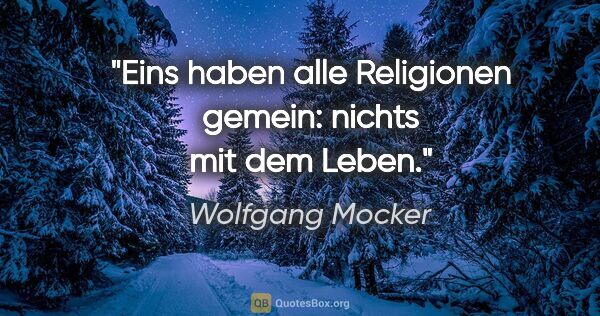 Wolfgang Mocker Zitat: "Eins haben alle Religionen gemein: nichts mit dem Leben."