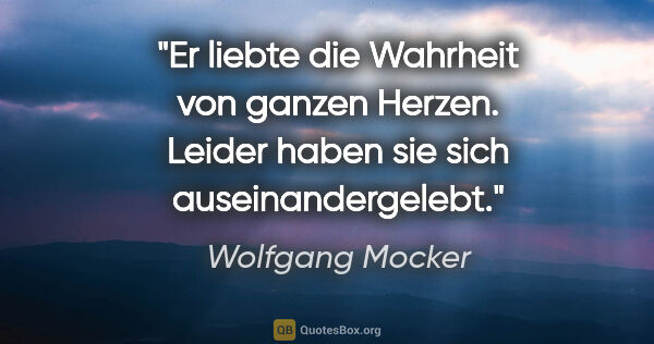 Wolfgang Mocker Zitat: "Er liebte die Wahrheit von ganzen Herzen.
Leider haben sie..."