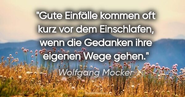 Wolfgang Mocker Zitat: "Gute Einfälle kommen oft kurz vor dem Einschlafen, wenn die..."