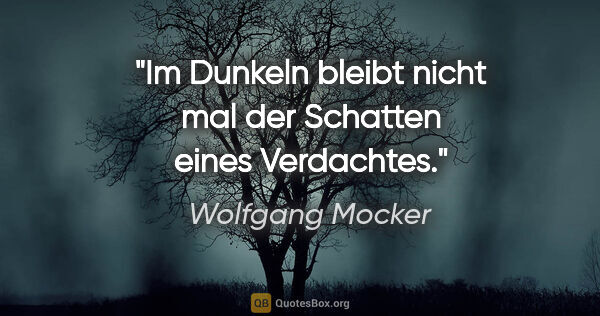 Wolfgang Mocker Zitat: "Im Dunkeln bleibt nicht mal der Schatten eines Verdachtes."