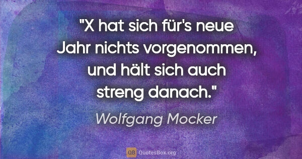 Wolfgang Mocker Zitat: "X hat sich für's neue Jahr nichts vorgenommen, und hält sich..."