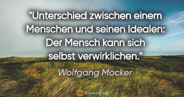 Wolfgang Mocker Zitat: "Unterschied zwischen einem Menschen und seinen Idealen: Der..."