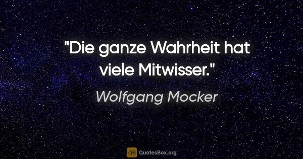 Wolfgang Mocker Zitat: "Die ganze Wahrheit hat viele Mitwisser."