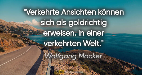 Wolfgang Mocker Zitat: "Verkehrte Ansichten können sich als goldrichtig erweisen.
In..."