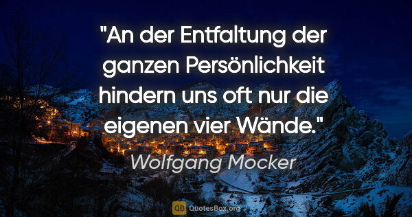 Wolfgang Mocker Zitat: "An der Entfaltung der ganzen Persönlichkeit
hindern uns oft..."