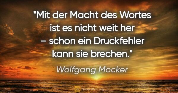 Wolfgang Mocker Zitat: "Mit der Macht des Wortes ist es nicht weit her –
schon ein..."