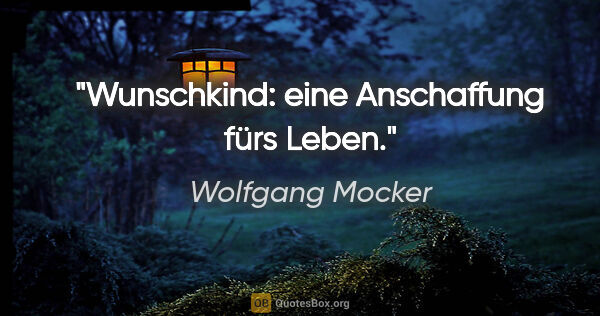 Wolfgang Mocker Zitat: "Wunschkind: eine Anschaffung fürs Leben."