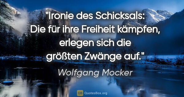 Wolfgang Mocker Zitat: "Ironie des Schicksals: Die für ihre Freiheit kämpfen,
erlegen..."