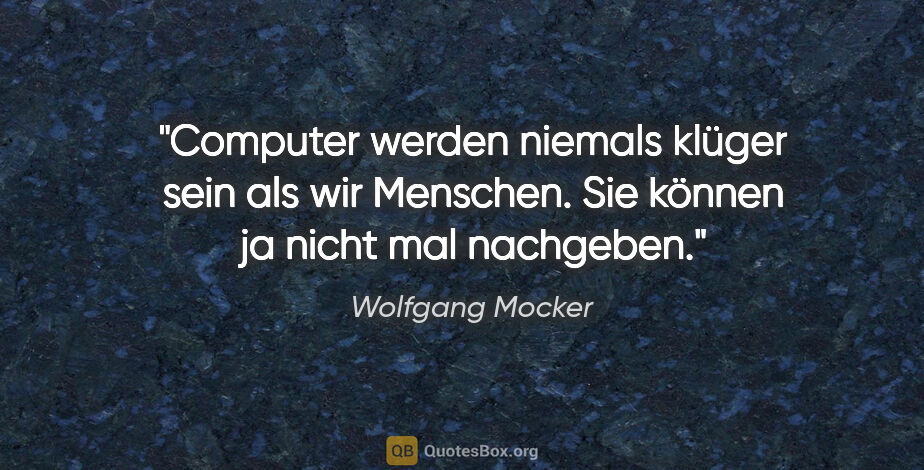 Wolfgang Mocker Zitat: "Computer werden niemals klüger sein als wir Menschen.
Sie..."
