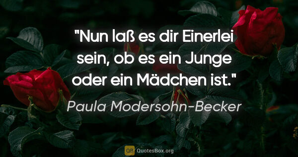 Paula Modersohn-Becker Zitat: "Nun laß es dir Einerlei sein, ob es ein Junge oder ein Mädchen..."