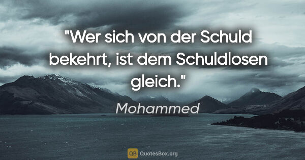 Mohammed Zitat: "Wer sich von der Schuld bekehrt,
ist dem Schuldlosen gleich."