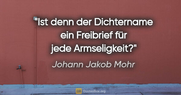 Johann Jakob Mohr Zitat: "Ist denn der Dichtername ein Freibrief für jede Armseligkeit?"