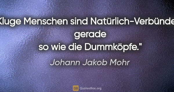 Johann Jakob Mohr Zitat: "Kluge Menschen sind Natürlich-Verbündete, gerade so wie die..."