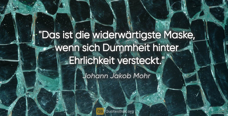 Johann Jakob Mohr Zitat: "Das ist die widerwärtigste Maske, wenn sich Dummheit hinter..."