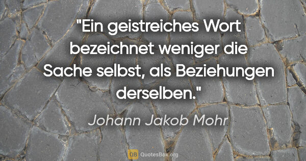 Johann Jakob Mohr Zitat: "Ein geistreiches Wort bezeichnet weniger die Sache selbst, als..."