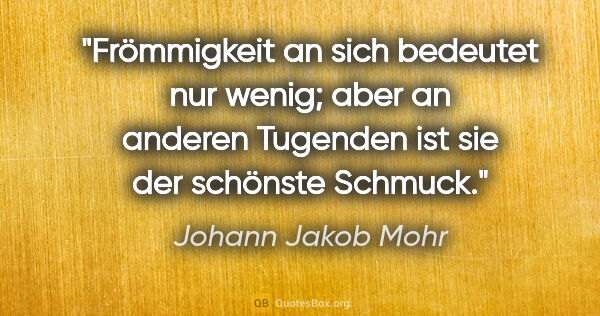 Johann Jakob Mohr Zitat: "Frömmigkeit an sich bedeutet nur wenig; aber an anderen..."