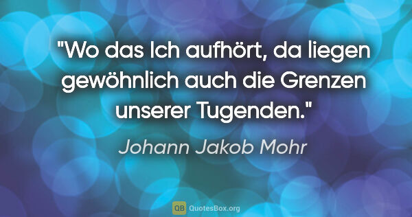 Johann Jakob Mohr Zitat: "Wo das Ich aufhört, da liegen gewöhnlich auch die Grenzen..."