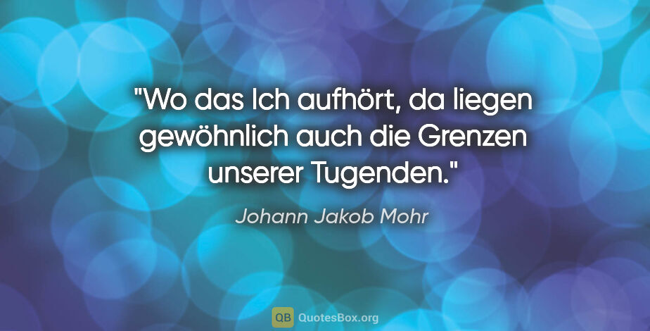Johann Jakob Mohr Zitat: "Wo das Ich aufhört, da liegen gewöhnlich auch die Grenzen..."