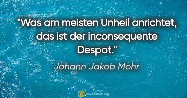 Johann Jakob Mohr Zitat: "Was am meisten Unheil anrichtet, das ist der inconsequente..."