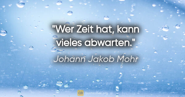 Johann Jakob Mohr Zitat: "Wer Zeit hat, kann vieles abwarten."