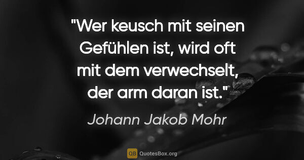 Johann Jakob Mohr Zitat: "Wer keusch mit seinen Gefühlen ist, wird oft mit dem..."