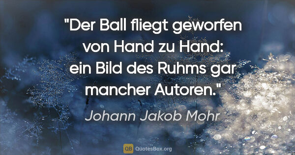 Johann Jakob Mohr Zitat: "Der Ball fliegt geworfen von Hand zu Hand: ein Bild des Ruhms..."