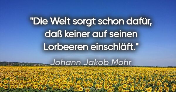 Johann Jakob Mohr Zitat: "Die Welt sorgt schon dafür, daß keiner auf seinen Lorbeeren..."